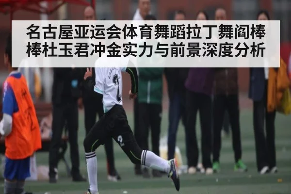 名古屋亚运会体育舞蹈拉丁舞阎棒棒杜玉君冲金实力与前景深度分析