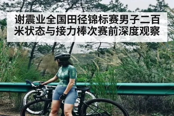 谢震业全国田径锦标赛男子二百米状态与接力棒次赛前深度观察