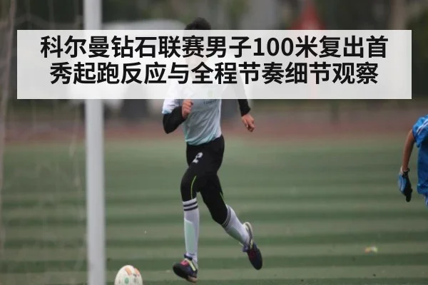 科尔曼钻石联赛男子100米复出首秀起跑反应与全程节奏细节观察