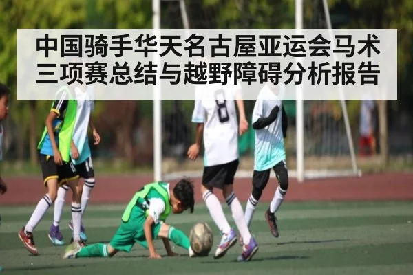 中国骑手华天名古屋亚运会马术三项赛总结与越野障碍分析报告