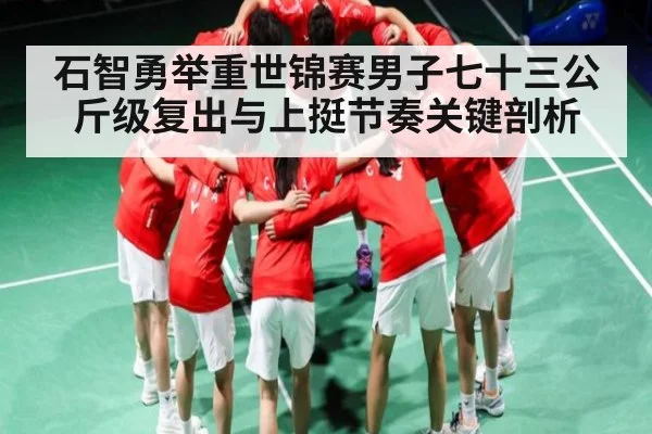 石智勇举重世锦赛男子七十三公斤级复出与上挺节奏关键剖析 | c7