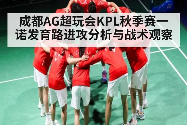 成都AG超玩会KPL秋季赛一诺发育路进攻分析与战术观察 - www.c7c7.app